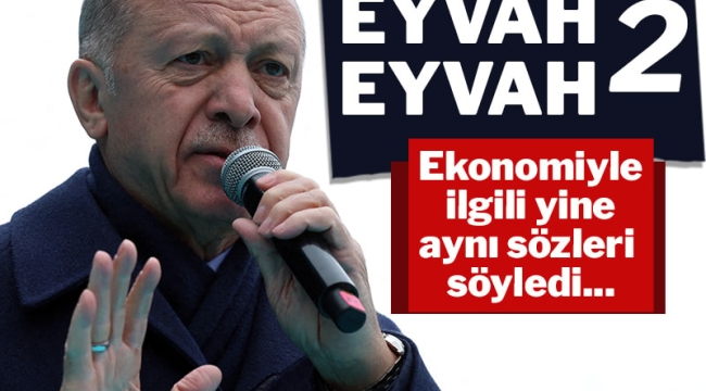 Eyvah eyvah: Erdoğan yine aynı sözleri söyledi!