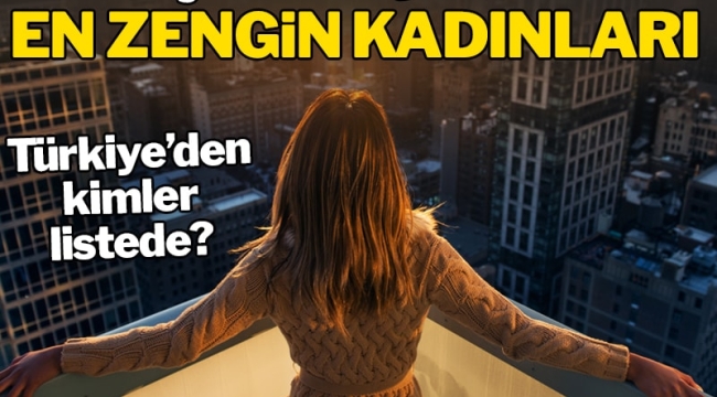 İşte Türkiye'nin ve dünyanın en zengin kadınları!